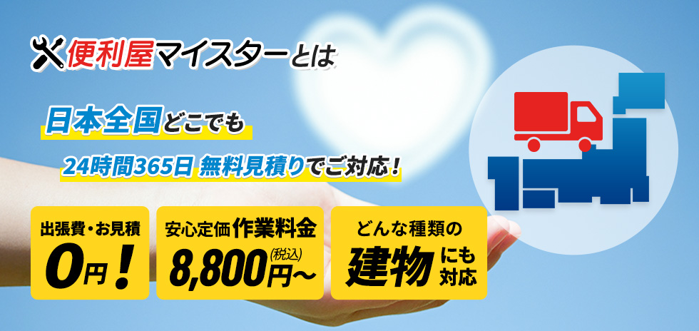 便利屋マイスターとは 日本全国どこでも 24時間365日 無料見積りでご対応！