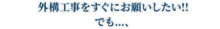 外構工事をすぐにお願いしたい!!でも…、