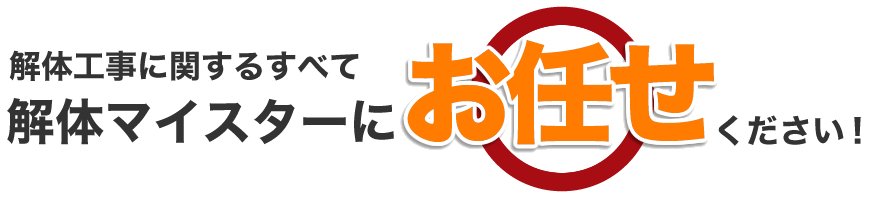 解体マイスターなら、どんなトラブルも解決します！