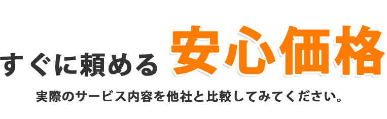 すぐに頼める安心価格実際のサービス内容を他社と比較してみてください。