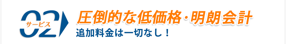 圧倒的な低価格・明朗会計 追加料金は一切なし！