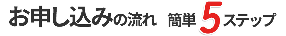 お申込みの流れ 簡単5ステップ