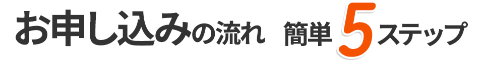 お申込みの流れ 簡単5ステップ
