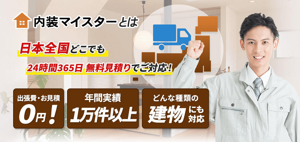 内装マイスターとは 日本全国どこでも 24時間365日 無料見積りでご対応！