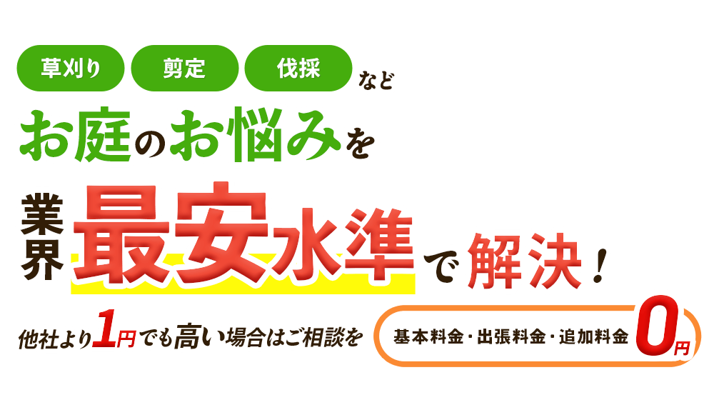 お庭のお悩みを、業界最安水準で解決！他社より1円でも高い場合はご相談を,基本料金・出張料金・追加料金0円