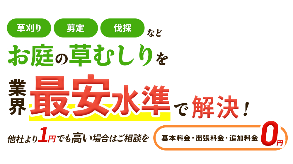 草むしりのお悩みを、業界最安水準で解決！他社より1円でも高い場合はご相談を,基本料金・出張料金・追加料金0円