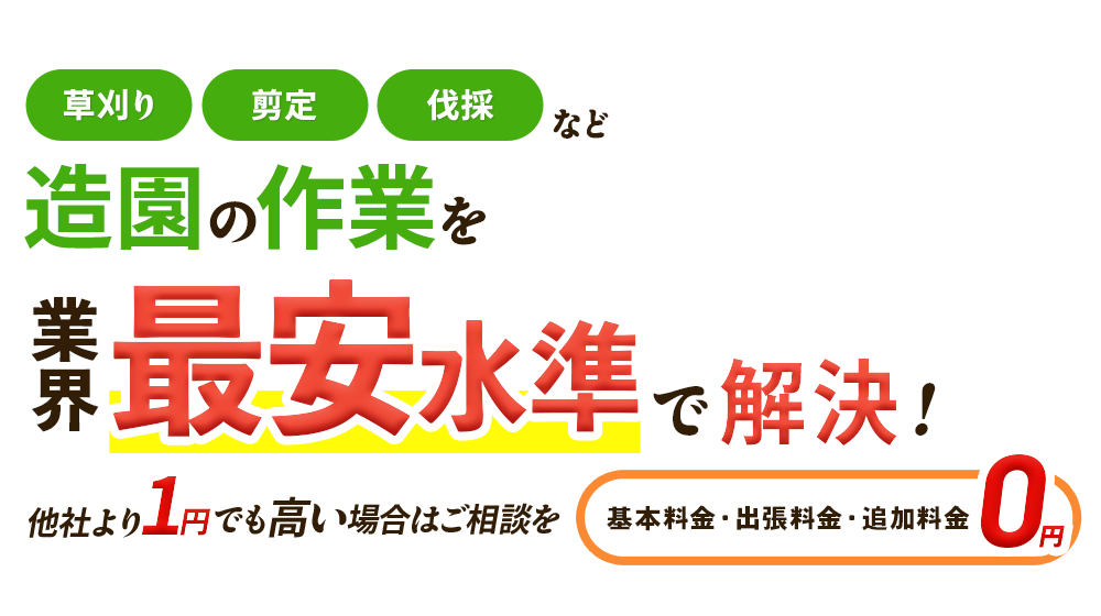 造園のお悩みを、業界最安水準で解決！他社より1円でも高い場合はご相談を,基本料金・出張料金・追加料金0円