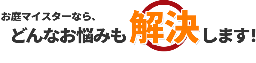 お庭マイスターなら、どんなお悩みも解決します！