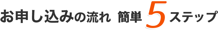 お申し込みの流れ 簡単5ステップ