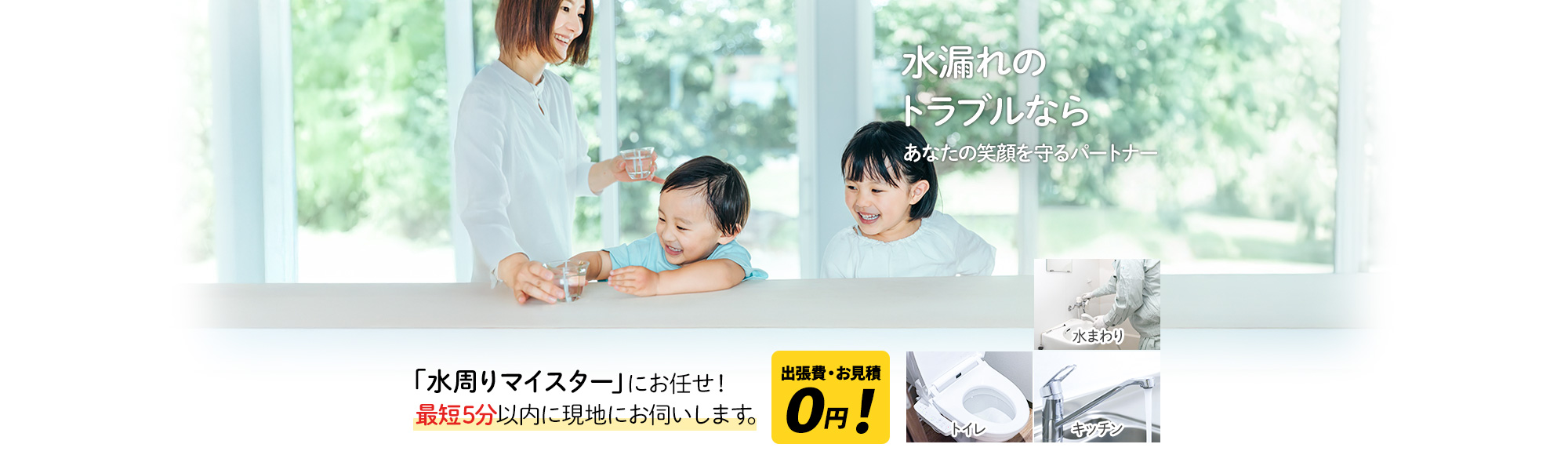 水漏れのトラブルなら あなたの笑顔を守るパートナー,「水周りマイスター」にお任せ！最短5分以内に現地にお伺いします。出張費・お見積 0円！